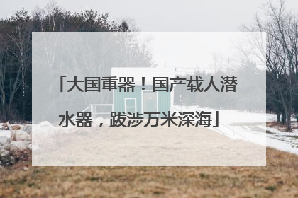大国重器！国产载人潜水器，跋涉万米深海