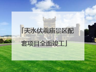 天水伏羲庙景区配套项目全面竣工