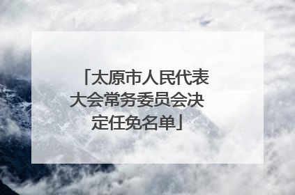 太原市人民代表大会常务委员会决定任免名单