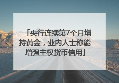 央行连续第7个月增持黄金，业内人士称能增强主权货币信用