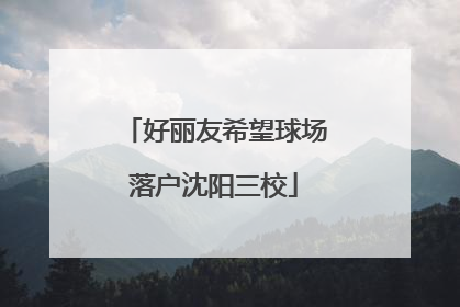 好丽友希望球场落户沈阳三校