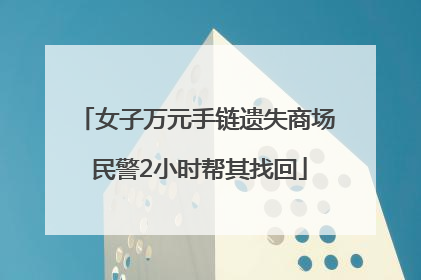 女子万元手链遗失商场 民警2小时帮其找回