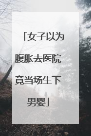 女子以为腹胀去医院竟当场生下男婴