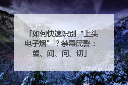 如何快速识别“上头电子烟”？禁毒民警：望、闻、问、切