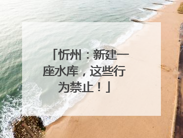忻州：新建一座水库，这些行为禁止！