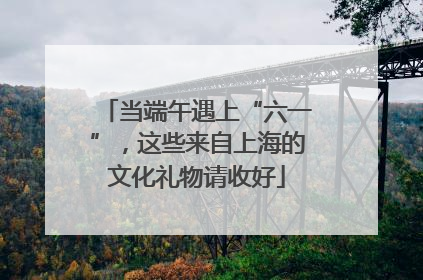 当端午遇上“六一”，这些来自上海的文化礼物请收好