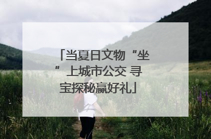 当夏日文物“坐”上城市公交 寻宝探秘赢好礼