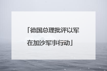 德国总理批评以军在加沙军事行动