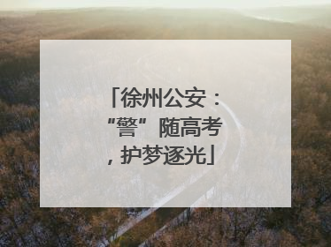 徐州公安：“警”随高考，护梦逐光