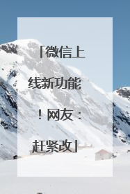 微信上线新功能！网友：赶紧改