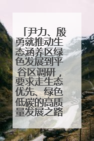 尹力、殷勇就推动生态涵养区绿色发展到平谷区调研，要求走生态优先、绿色低碳的高质量发展之路