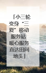 小三轮变身“三夏”移动服务站 暖心服务直达田间地头