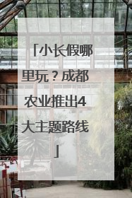 小长假哪里玩？成都农业推出4大主题路线