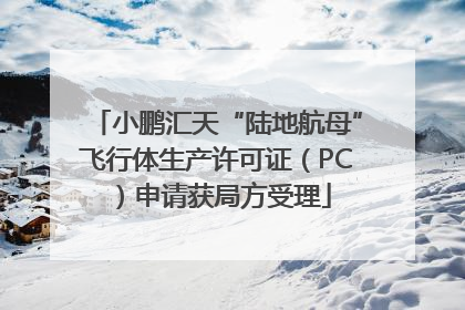 小鹏汇天“陆地航母”飞行体生产许可证（PC）申请获局方受理