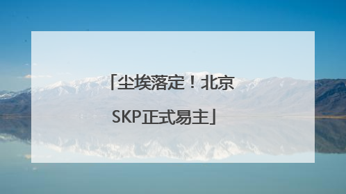 尘埃落定！北京SKP正式易主