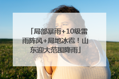 局部暴雨+10级雷雨阵风+局地冰雹！山东迎大范围降雨