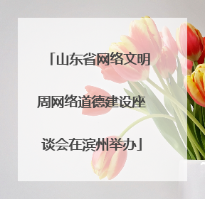 山东省网络文明周网络道德建设座谈会在滨州举办