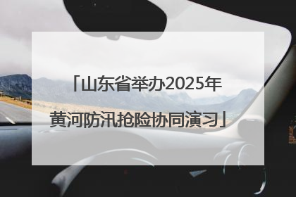 山东省举办2025年黄河防汛抢险协同演习