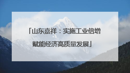 山东嘉祥：实施工业倍增 赋能经济高质量发展