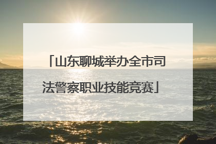 山东聊城举办全市司法警察职业技能竞赛