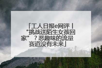 工人日报e网评丨“挑战送陌生女孩回家”？恶趣味的流量赛道没有未来