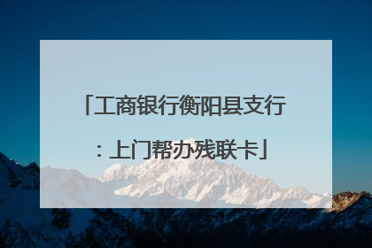 工商银行衡阳县支行：上门帮办残联卡
