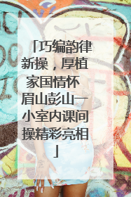 巧编韵律新操，厚植家国情怀 眉山彭山一小室内课间操精彩亮相