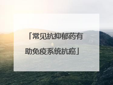 常见抗抑郁药有助免疫系统抗癌