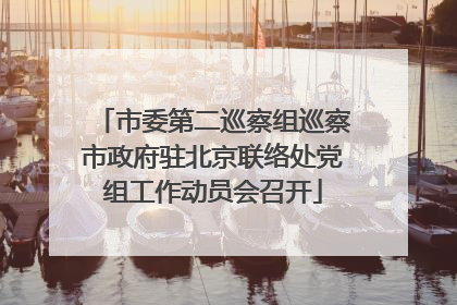 市委第二巡察组巡察市政府驻北京联络处党组工作动员会召开