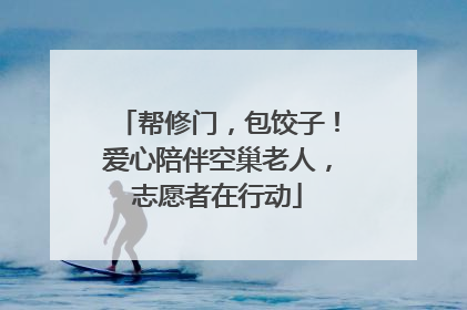 帮修门，包饺子！爱心陪伴空巢老人，志愿者在行动