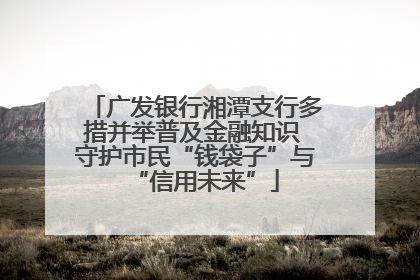 广发银行湘潭支行多措并举普及金融知识 守护市民“钱袋子”与“信用未来”