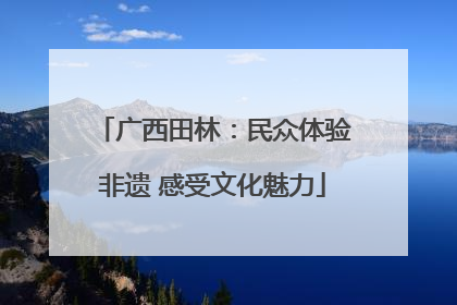 广西田林：民众体验非遗 感受文化魅力