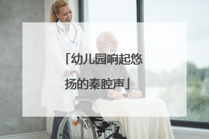 幼儿园响起悠扬的秦腔声