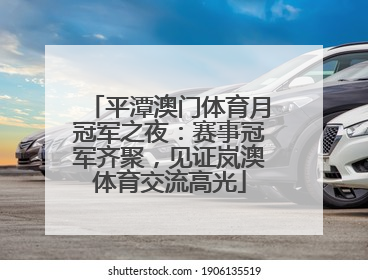 平潭澳门体育月冠军之夜：赛事冠军齐聚，见证岚澳体育交流高光