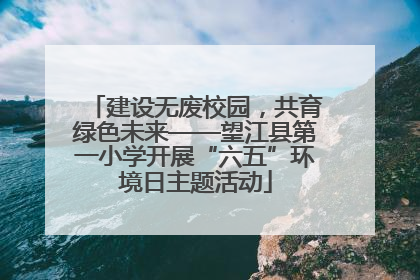 建设无废校园，共育绿色未来——望江县第一小学开展“六五”环境日主题活动
