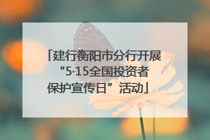 建行衡阳市分行开展“5·15全国投资者保护宣传日”活动