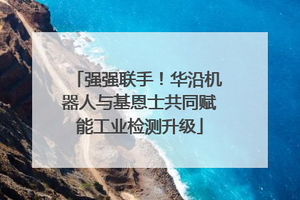 强强联手！华沿机器人与基恩士共同赋能工业检测升级