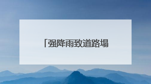 强降雨致道路塌方 湖南中方县应急抢险全力展开
