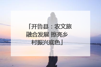 开鲁县：农文旅融合发展 擦亮乡村振兴底色