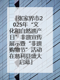 张家界市2025年“文化和自然遗产日”非遗宣传展示暨“非遗购物节”活动在慈利县盛大启幕