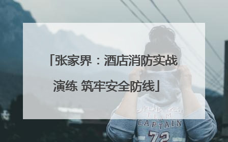 张家界：酒店消防实战演练 筑牢安全防线