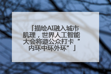 描绘AI融入城市肌理，世界人工智能大会将邀公众打卡“内环中环外环”