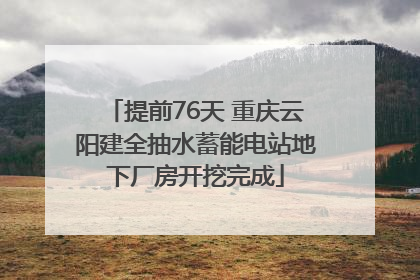 提前76天 重庆云阳建全抽水蓄能电站地下厂房开挖完成