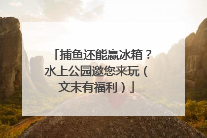 捕鱼还能赢冰箱？水上公园邀您来玩（文末有福利）