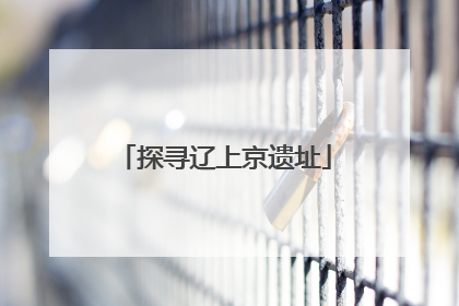 探寻辽上京遗址