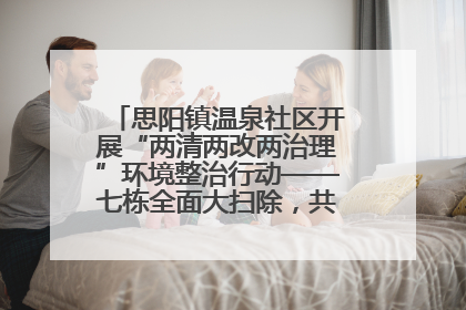 思阳镇温泉社区开展“两清两改两治理”环境整治行动——七栋全面大扫除，共建洁净家园