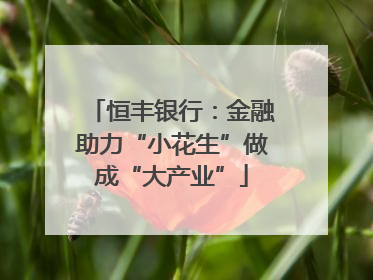 恒丰银行：金融助力“小花生”做成“大产业”
