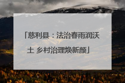 慈利县：法治春雨润沃土 乡村治理焕新颜