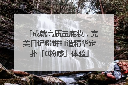 成就高质量底妆，完美日记粉饼打造精华定扑「0粉感」体验