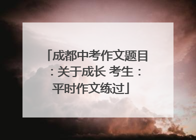 成都中考作文题目：关于成长 考生：平时作文练过